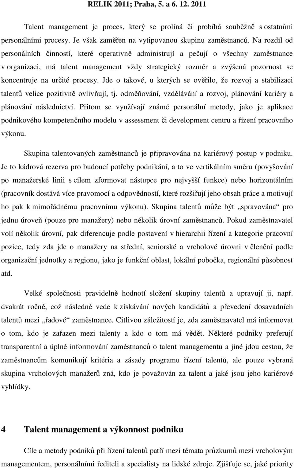 určité procesy. Jde o takové, u kterých se ověřilo, že rozvoj a stabilizaci talentů velice pozitivně ovlivňují, tj. odměňování, vzdělávání a rozvoj, plánování kariéry a plánování následnictví.