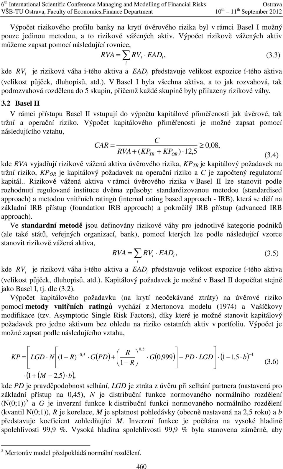 3) kde RV je rzková váha -tého aktva a EAD představuje velkost expozce í-tého aktva (velkost půjček, dluhopsů, atd.). V Basel I byla všechna aktva, a to jak rozvahová, tak podrozvahová rozdělena do 5 skupn, přčemž každé skupně byly přřazeny rzkové váhy.