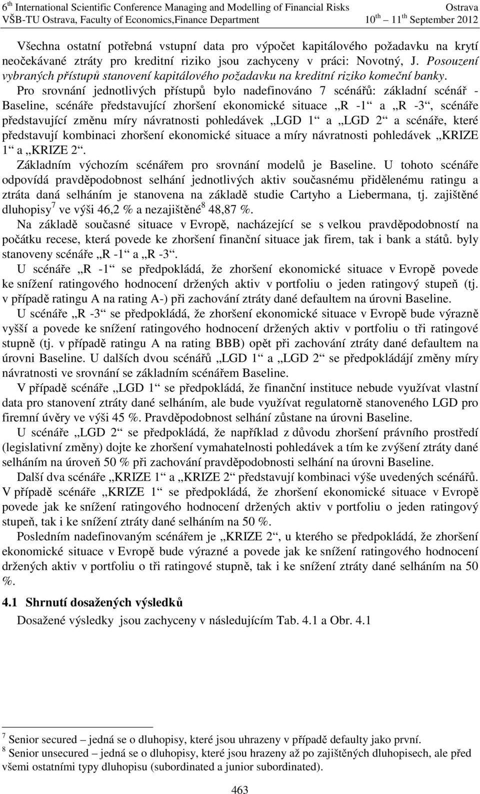 Pro srovnání jednotlvých přístupů bylo nadefnováno 7 scénářů: základní scénář - Baselne, scénáře představující zhoršení ekonomcké stuace R -1 a R -3, scénáře představující změnu míry návratnost