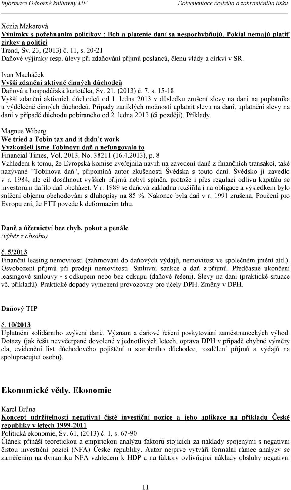 Ivan Macháček Vyšší zdanění aktivně činných důchodců Daňová a hospodářská kartotéka, Sv. 21, (2013) č. 7, s. 15-18 Vyšší zdanění aktivních důchodců od 1.