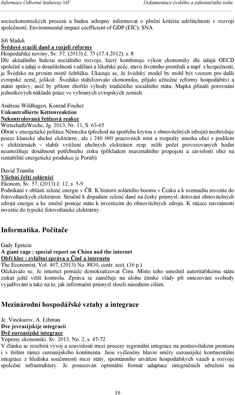 8 Dle aktuálního Indexu sociálního rozvoje, který kombinuje výkon ekonomiky dle údajů OECD společně s údaji o dosažitelnosti vzdělání a lékařské péče, stavu životního prostředí a např.