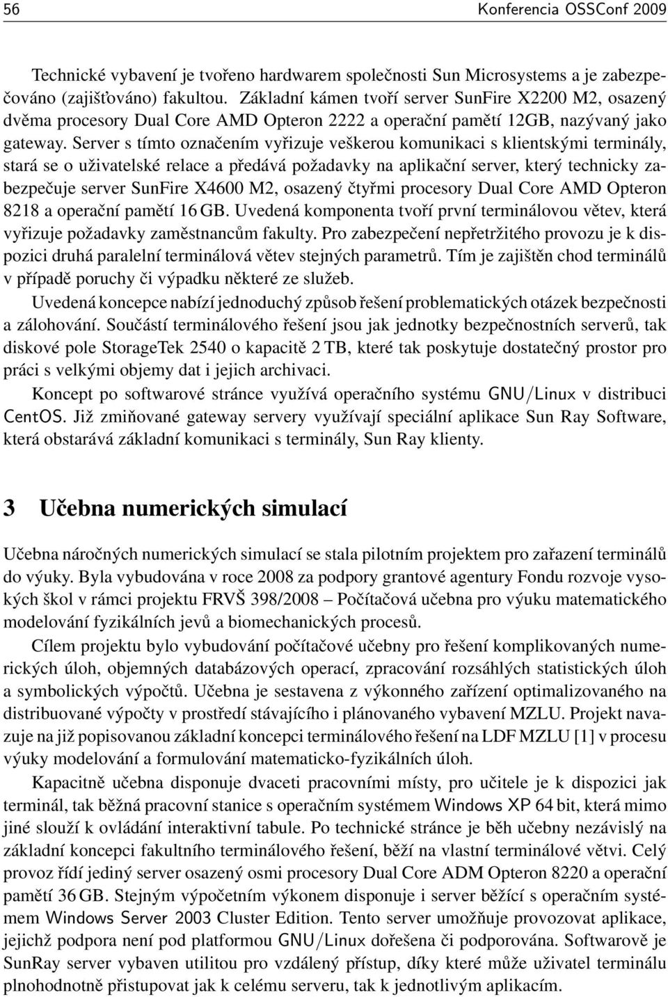 Server s tímto označením vyřizuje veškerou komunikaci s klientskými terminály, stará se o uživatelské relace a předává požadavky na aplikační server, který technicky zabezpečuje server SunFire X4600