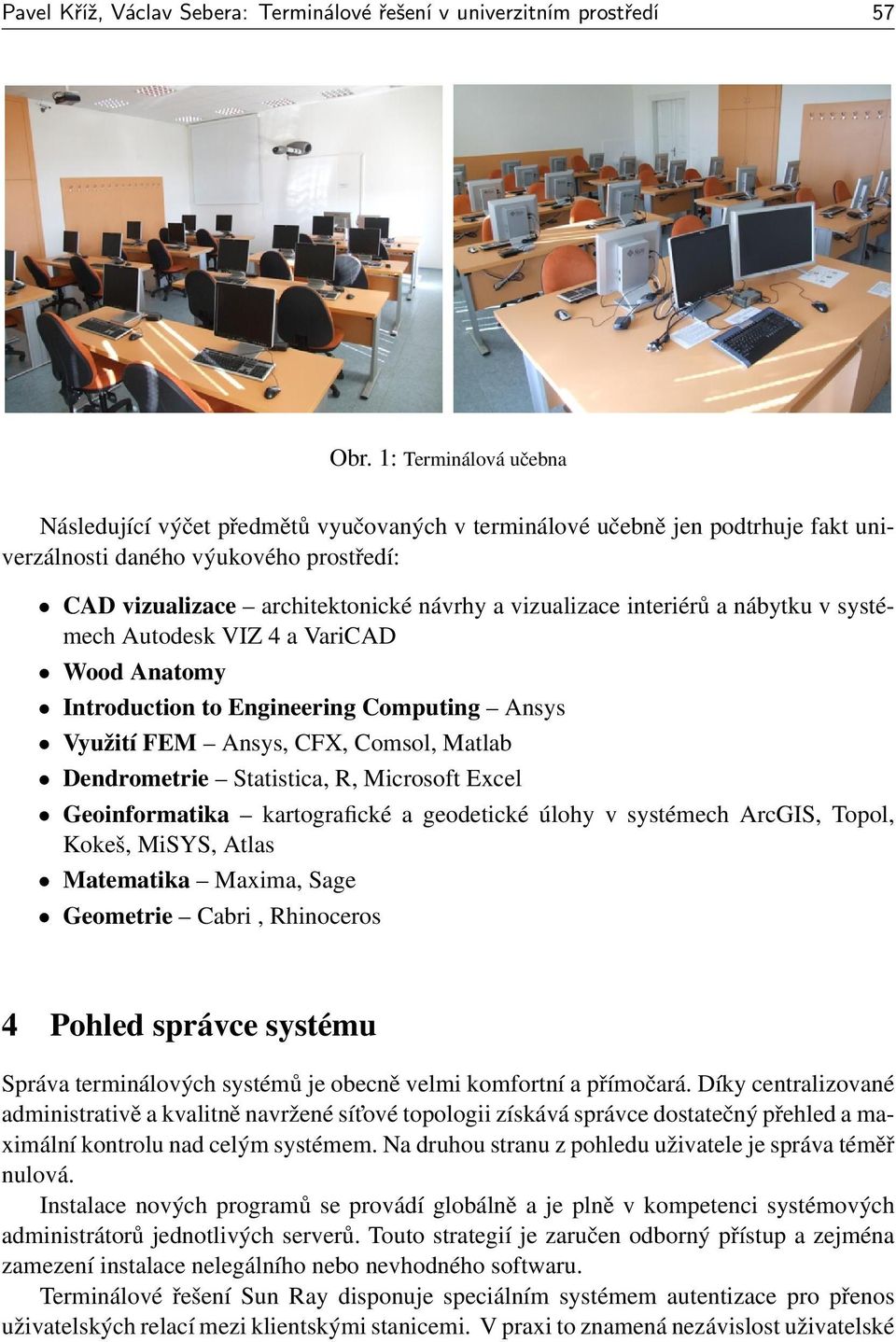 interiérů a nábytku v systémech Autodesk VIZ 4 a VariCAD Wood Anatomy Introduction to Engineering Computing Ansys Využití FEM Ansys, CFX, Comsol, Matlab Dendrometrie Statistica, R, Microsoft Excel