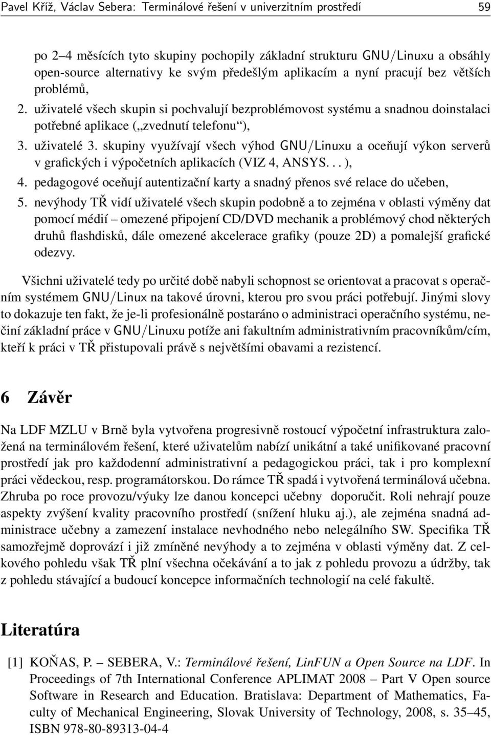 skupiny využívají všech výhod GNU/Linuxu a oceňují výkon serverů v grafických i výpočetních aplikacích (VIZ 4, ANSYS... ), 4.