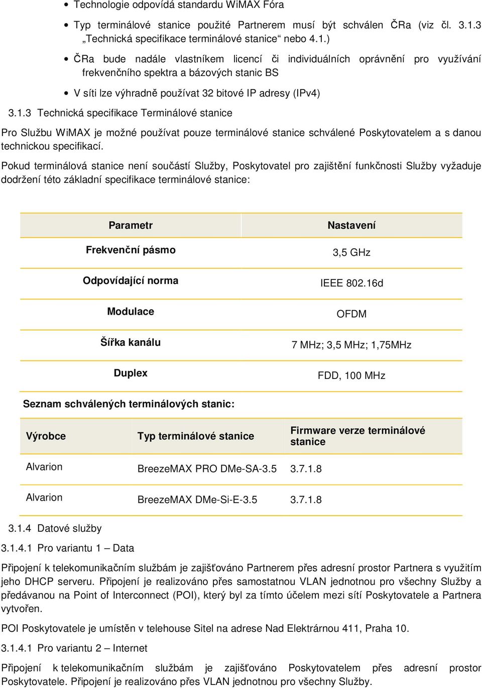 ) ČRa bude nadále vlastníkem licencí či individuálních oprávnění pro využívání frekvenčního spektra a bázových stanic BS V síti lze výhradně používat 32 bitové IP adresy (IPv4) 3.1.