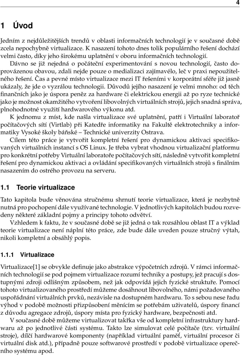 Dávno se již nejedná o počáteční experimentování s novou technologií, často doprovázenou obavou, zdali nejde pouze o medializaci zajímavélo, leč v praxi nepoužitelného řešení.