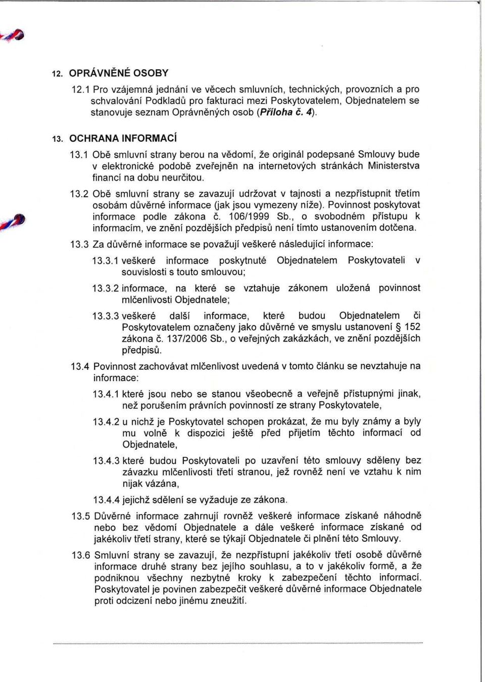 OCHRANA INFORMACI 13.1 Obe smluvni strany berou na vedomi, 2e original podepsane Smlouvy bude v elektronicke podobe zverrejnen na internetovjrch strankach Ministerstva finance na dobu neurcitou. 13.2 Obe smluvni strany se zavazuji udr2ovat v tajnosti a nezprristupnit tretim osobam duverne informace (jak jsou vymezeny ni e).