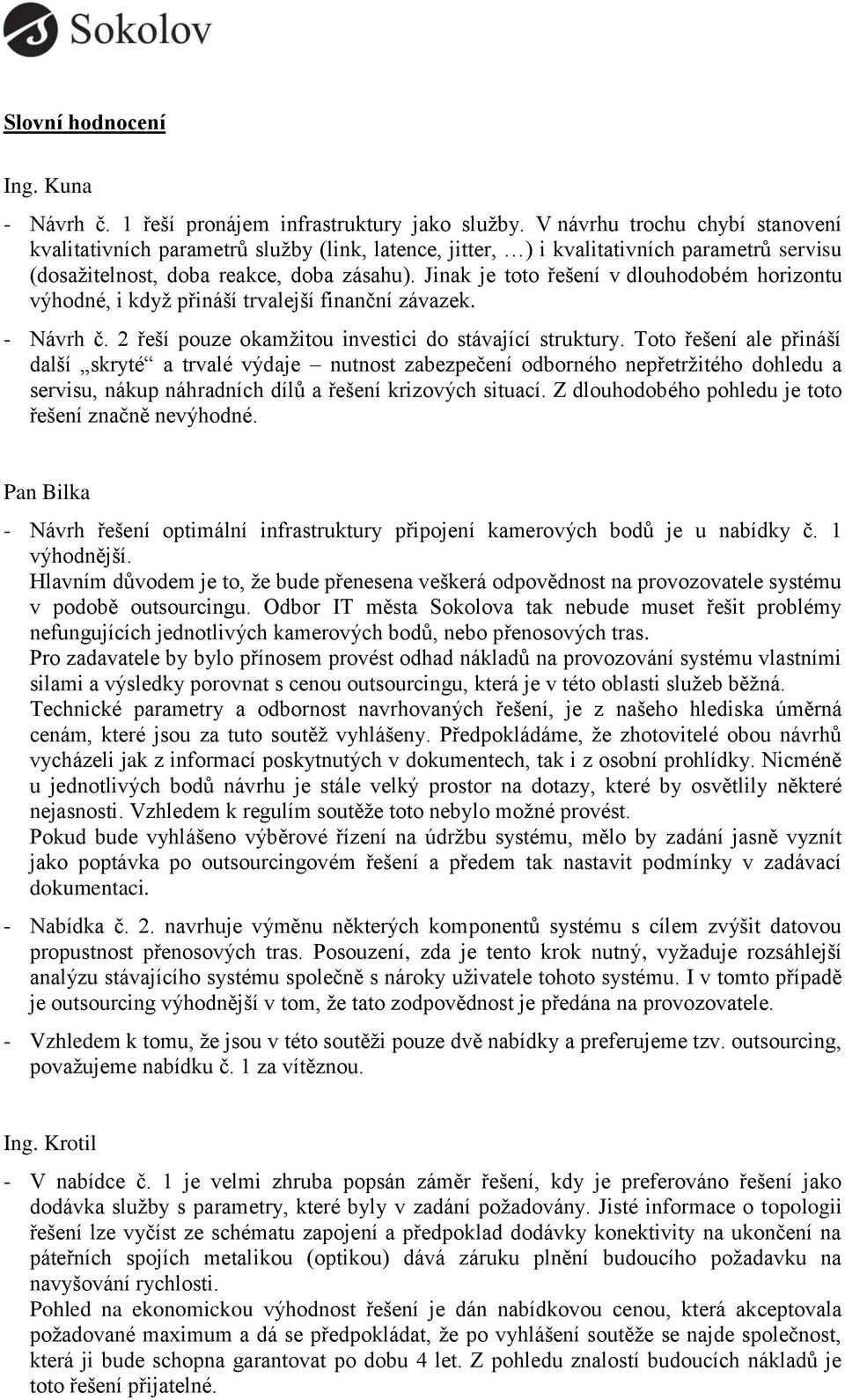 Jinak je toto řešení v dlouhodobém horizontu výhodné, i když přináší trvalejší finanční závazek. - Návrh č. 2 řeší pouze okamžitou investici do stávající struktury.