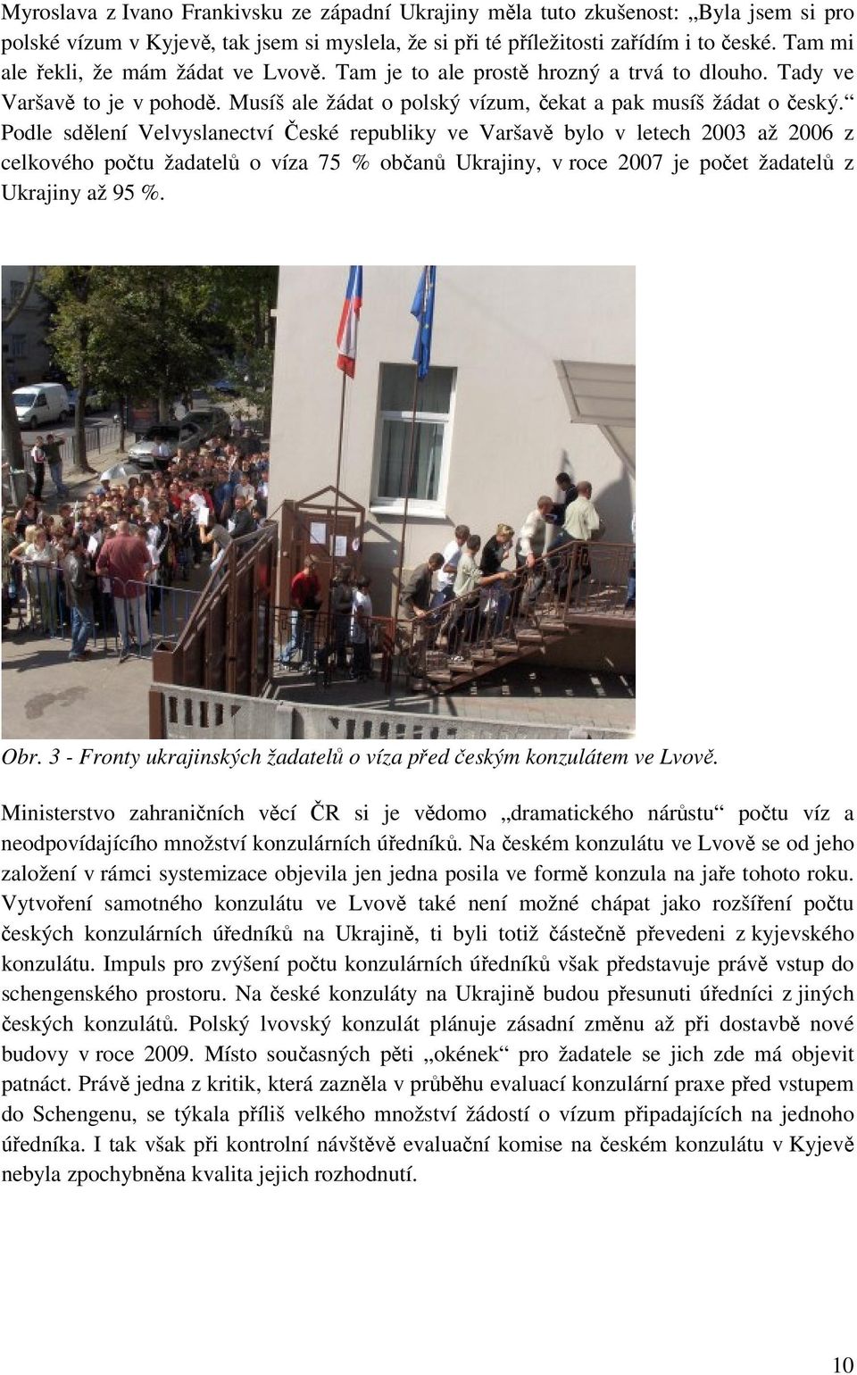 Podle sdělení Velvyslanectví České republiky ve Varšavě bylo v letech 2003 až 2006 z celkového počtu žadatelů o víza 75 % občanů Ukrajiny, v roce 2007 je počet žadatelů z Ukrajiny až 95 %. Obr.