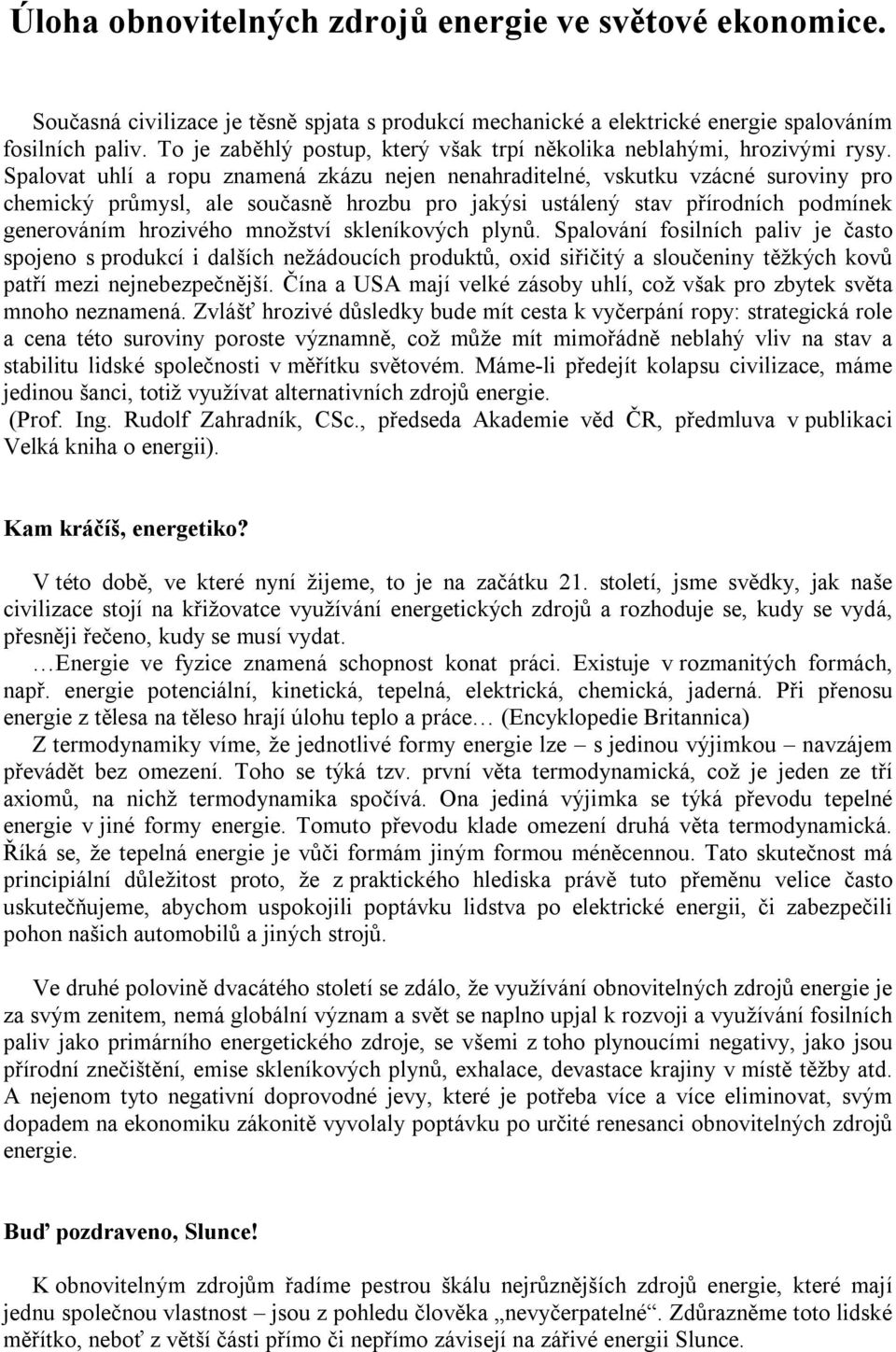 Spalovat uhlí a ropu znamená zkázu nejen nenahraditelné, vskutku vzácné suroviny pro chemický průmysl, ale současně hrozbu pro jakýsi ustálený stav přírodních podmínek generováním hrozivého množství