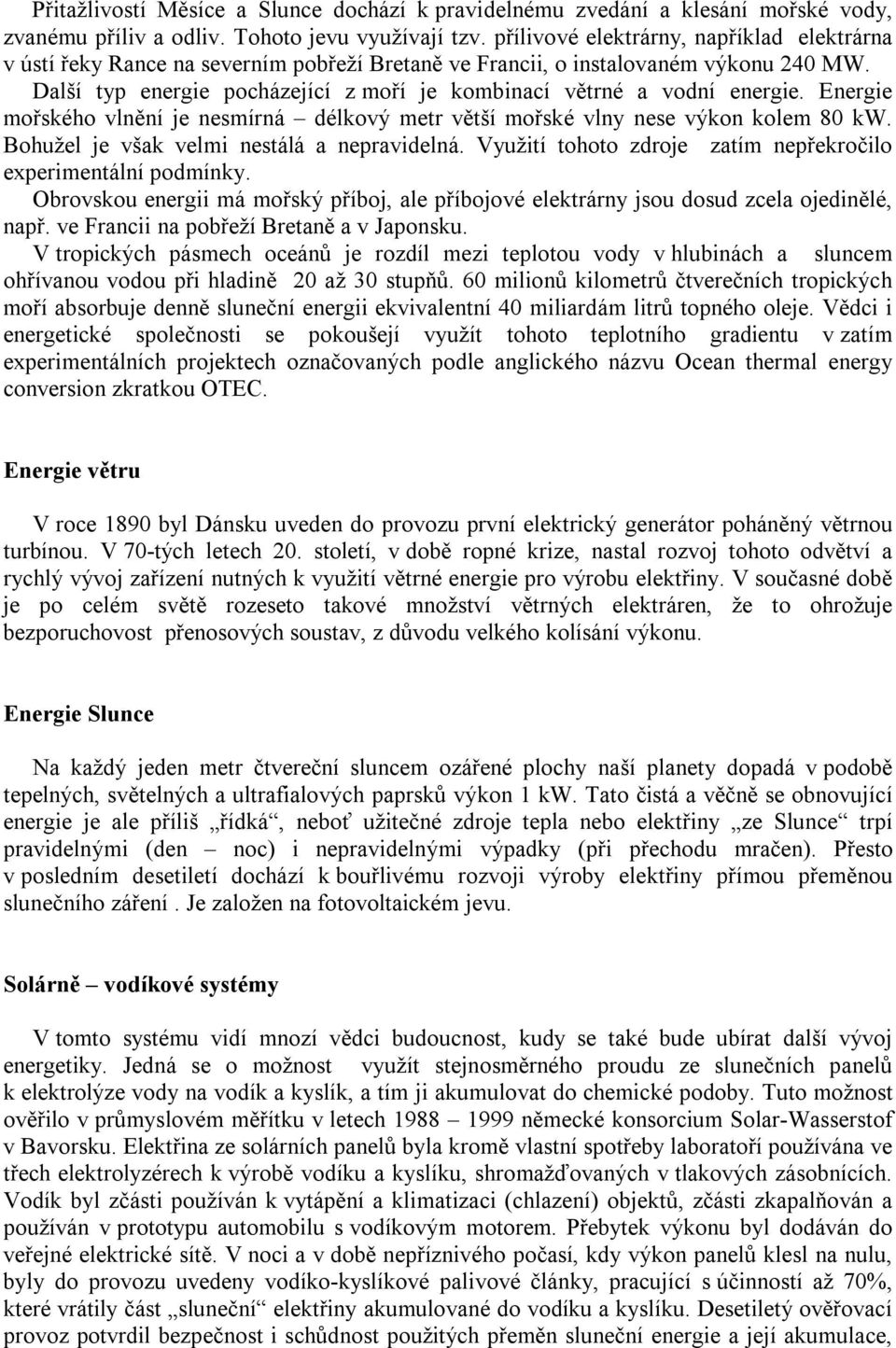 Další typ energie pocházející z moří je kombinací větrné a vodní energie. Energie mořského vlnění je nesmírná délkový metr větší mořské vlny nese výkon kolem 80 kw.