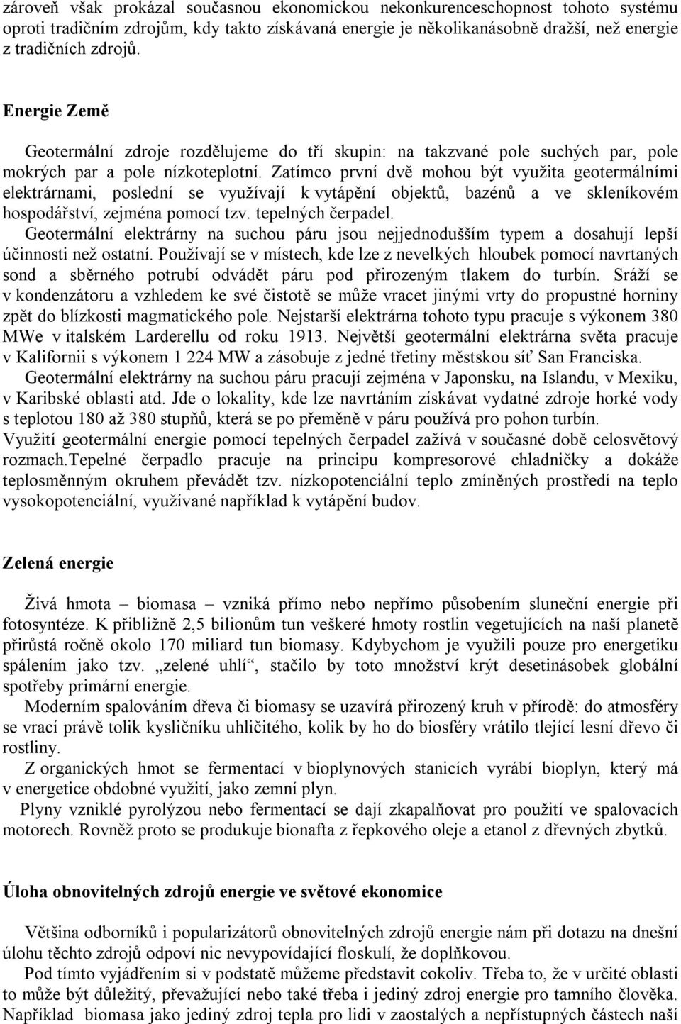 Zatímco první dvě mohou být využita geotermálními elektrárnami, poslední se využívají k vytápění objektů, bazénů a ve skleníkovém hospodářství, zejména pomocí tzv. tepelných čerpadel.