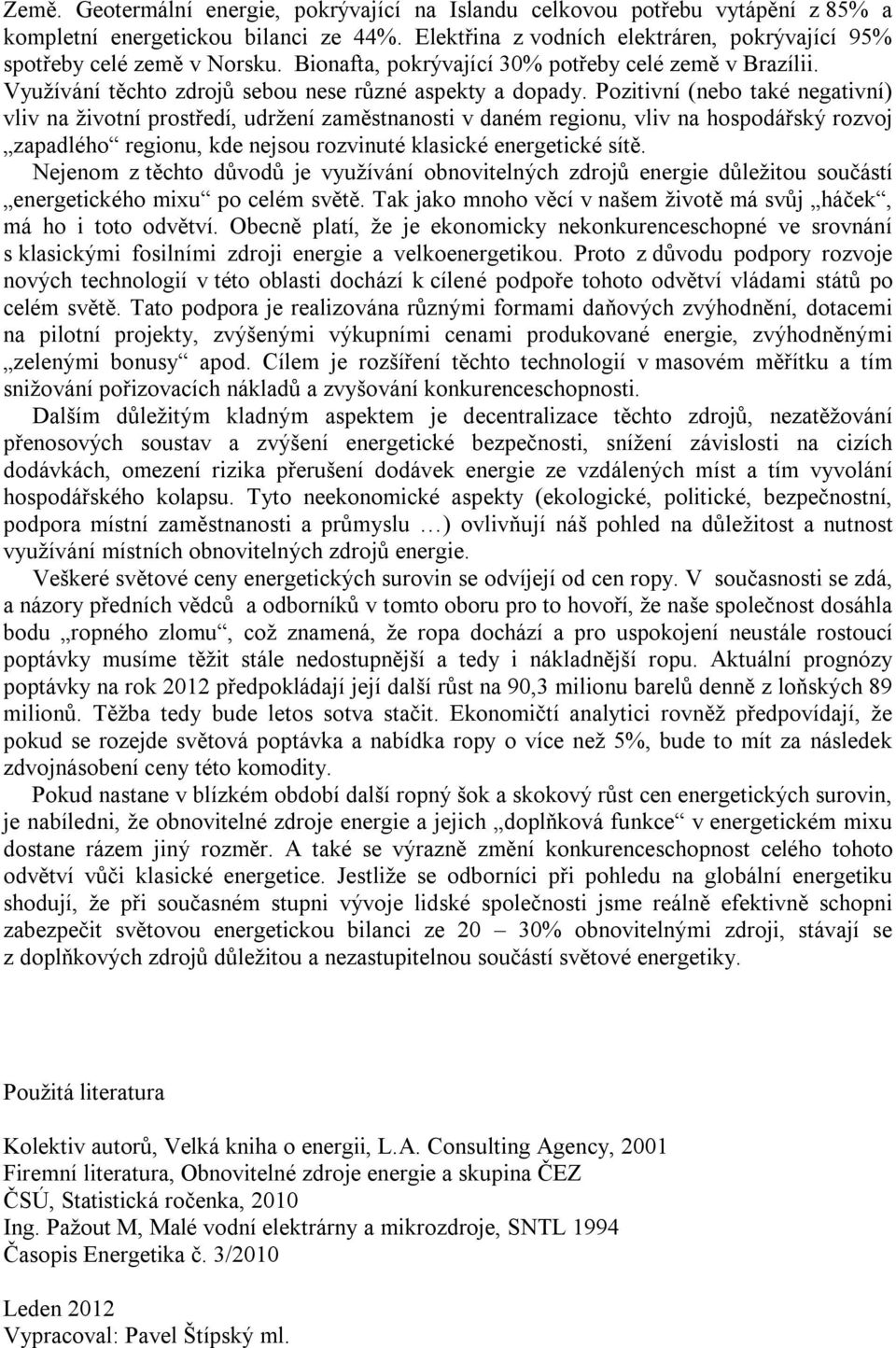 Pozitivní (nebo také negativní) vliv na životní prostředí, udržení zaměstnanosti v daném regionu, vliv na hospodářský rozvoj zapadlého regionu, kde nejsou rozvinuté klasické energetické sítě.