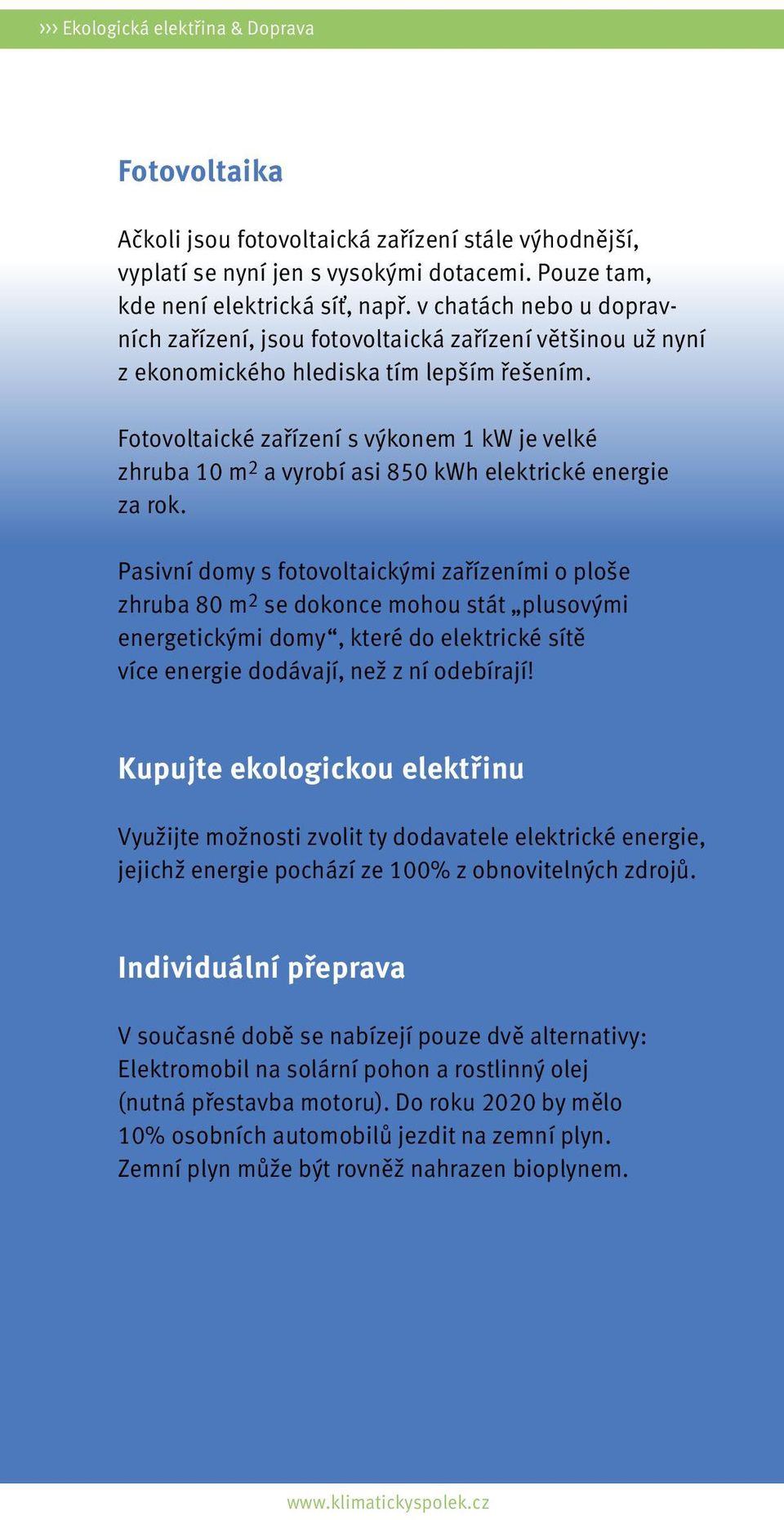 Fotovoltaické zařízení s výkonem 1 kw je velké zhruba 10 m 2 a vyrobí asi 850 kwh elektrické energie za rok.