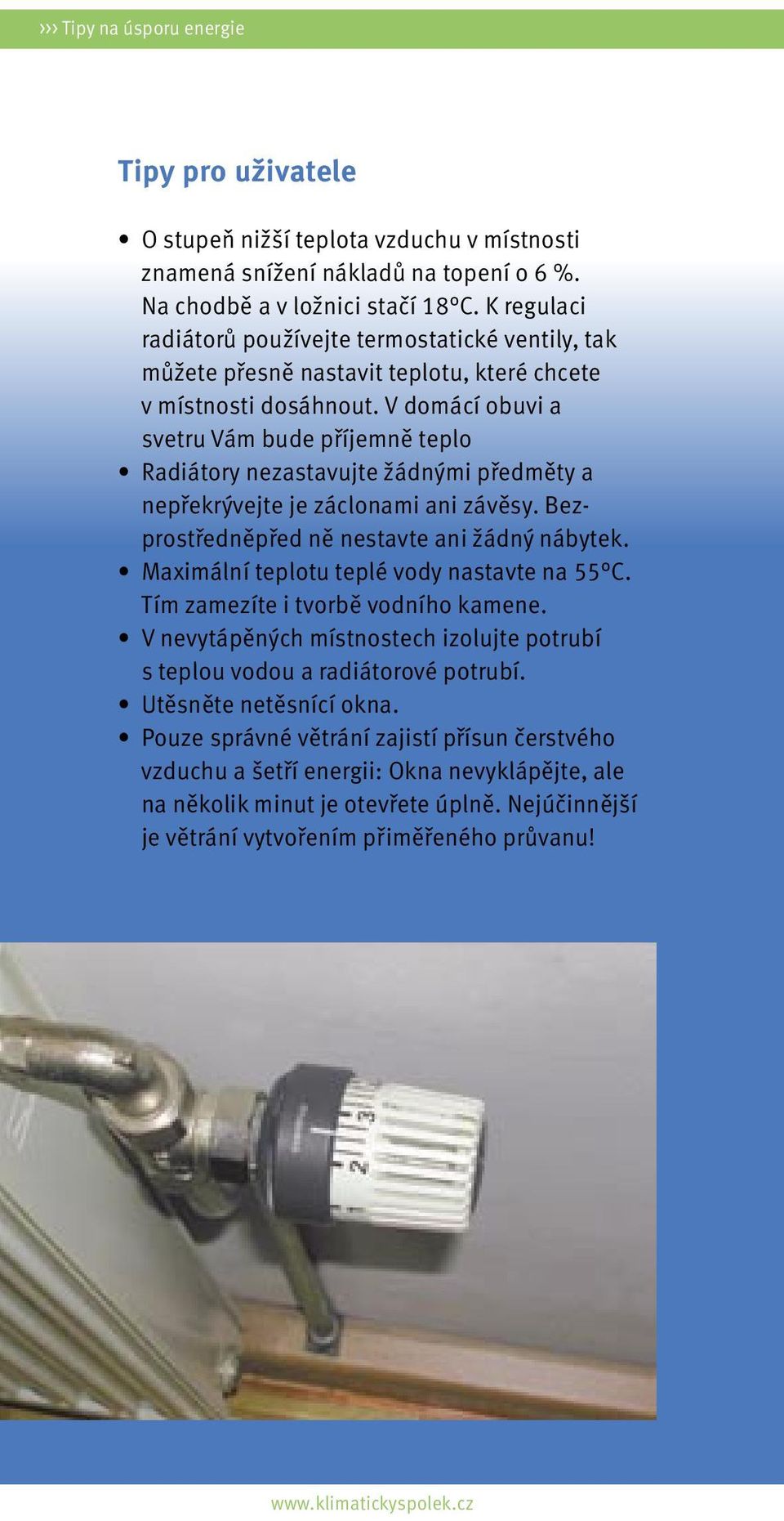 V domácí obuvi a svetru Vám bude příjemně teplo Radiátory nezastavujte žádnými předměty a nepřekrývejte je záclonami ani závěsy. Bezprostředněpřed ně nestavte ani žádný nábytek.