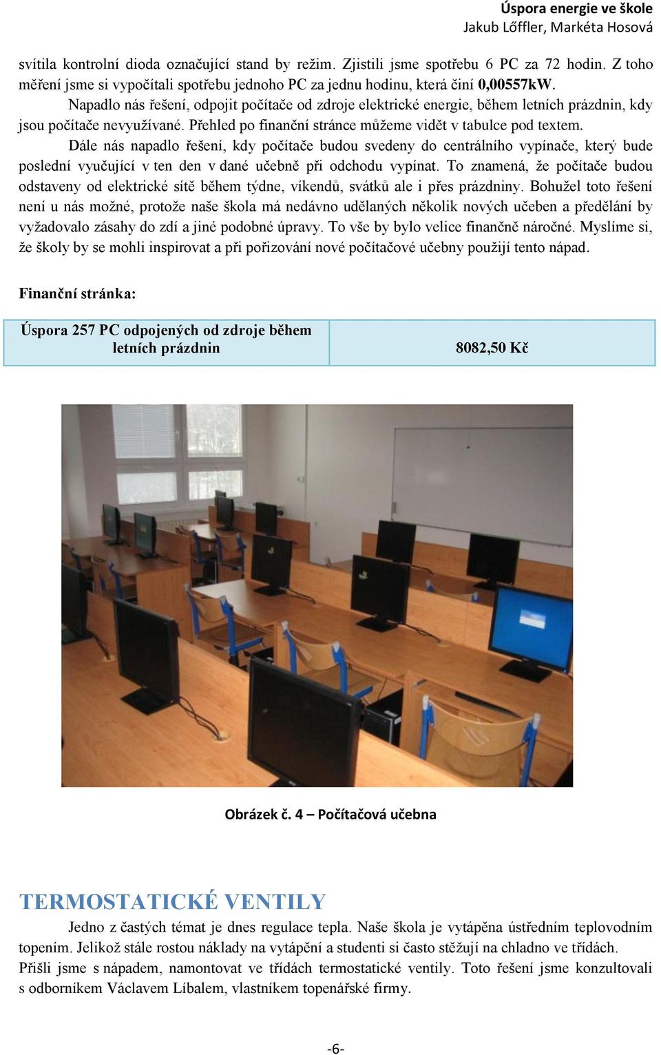 Dále nás napadlo řešení, kdy počítače budou svedeny do centrálního vypínače, který bude poslední vyučující v ten den v dané učebně při odchodu vypínat.