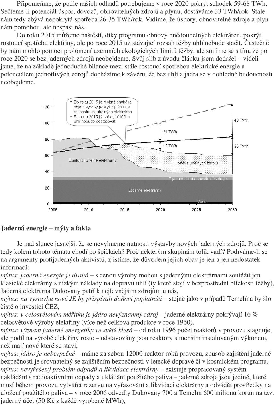 Do roku 2015 mžeme naštstí, díky programu obnovy hndouhelných elektráren, pokrýt rostoucí spotebu elektiny, ale po roce 2015 už stávající rozsah tžby uhlí nebude stait.