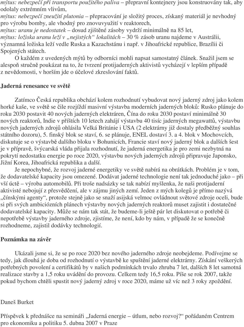 lokalitách 30 % zásob uranu najdeme v Austrálii, významná ložiska leží vedle Ruska a Kazachstánu i nap. v Jihoafrické republice, Brazílii i Spojených státech.