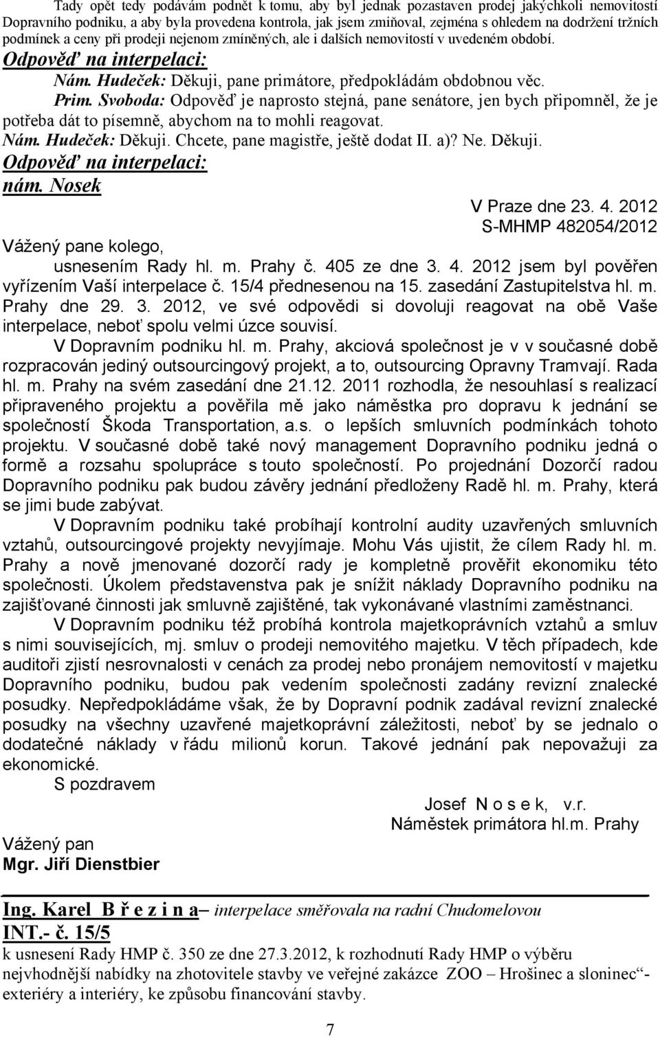 Svoboda: Odpověď je naprosto stejná, pane senátore, jen bych připomněl, že je potřeba dát to písemně, abychom na to mohli reagovat. Nám. Hudeček: Děkuji. Chcete, pane magistře, ještě dodat II. a)? Ne.