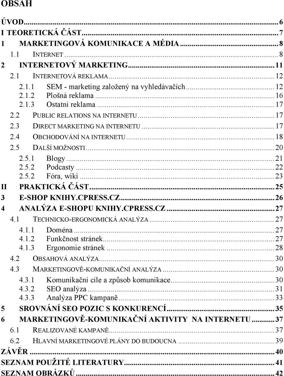.. 20 2.5.1 Blogy... 21 2.5.2 Podcasty... 22 2.5.2 Fóra, wiki... 23 II PRAKTICKÁ ČÁST... 25 3 E-SHOP KNIHY.CPRESS.CZ... 26 4 ANALÝZA E-SHOPU KNIHY.CPRESS.CZ... 27 4.1 TECHNICKO-ERGONOMICKÁ ANALÝZA.