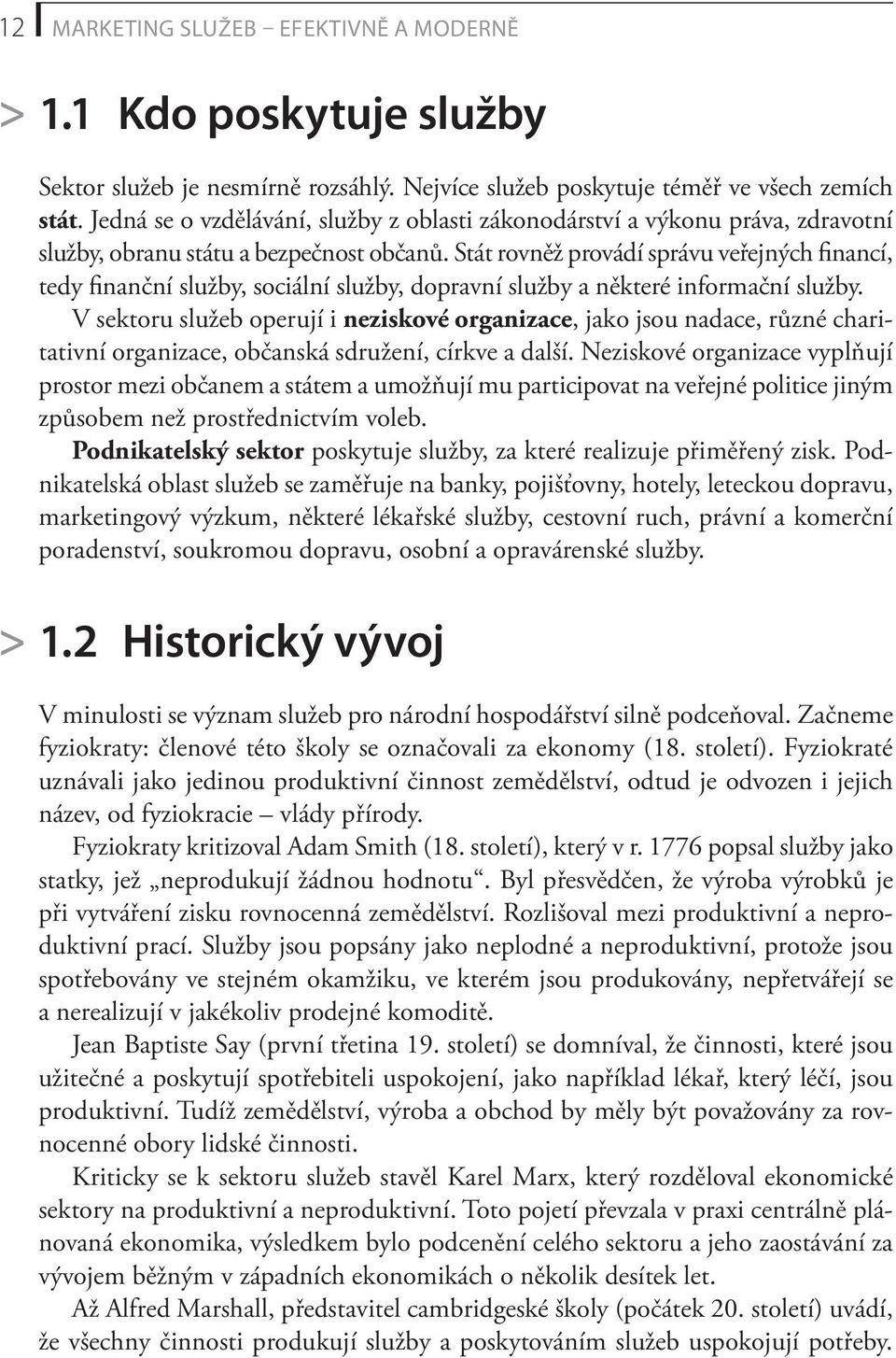 Stát rovněž provádí správu veřejných financí, tedy finanční služby, sociální služby, dopravní služby a některé informační služby.