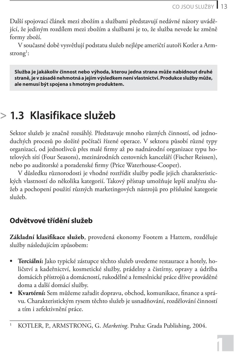 nehmotná a jejím výsledkem není vlastnictví. Produkce služby může, ale nemusí být spojena s hmotným produktem. > 1.3 Klasifikace služeb Sektor služeb je značně rozsáhlý.