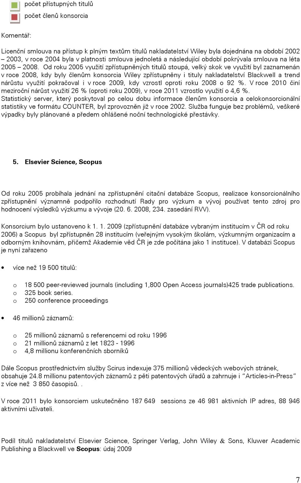 Od roku 2005 využití zpřístupněných titulů stoupá, velký skok ve využití byl zaznamenán v roce 2008, kdy byly členům konsorcia Wiley zpřístupněny i tituly nakladatelství Blackwell a trend nárůstu