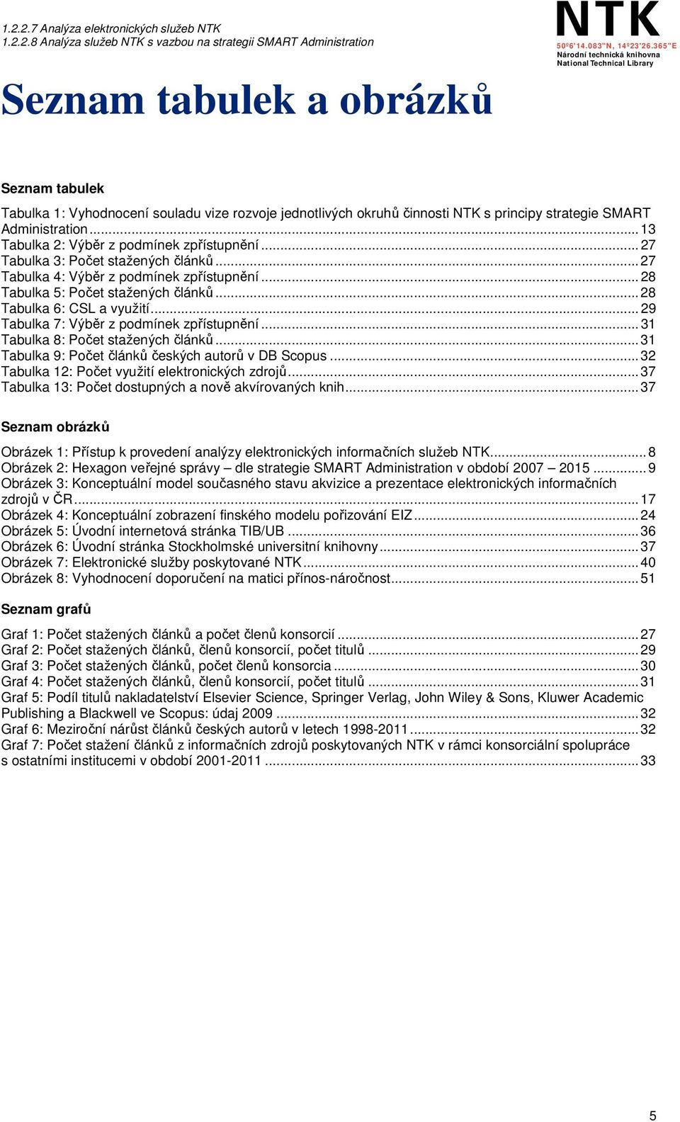 .. 28 Tabulka 6: CSL a využití... 29 Tabulka 7: Výběr z podmínek zpřístupnění... 31 Tabulka 8: Počet stažených článků... 31 Tabulka 9: Počet článků českých autorů v DB Scopus.