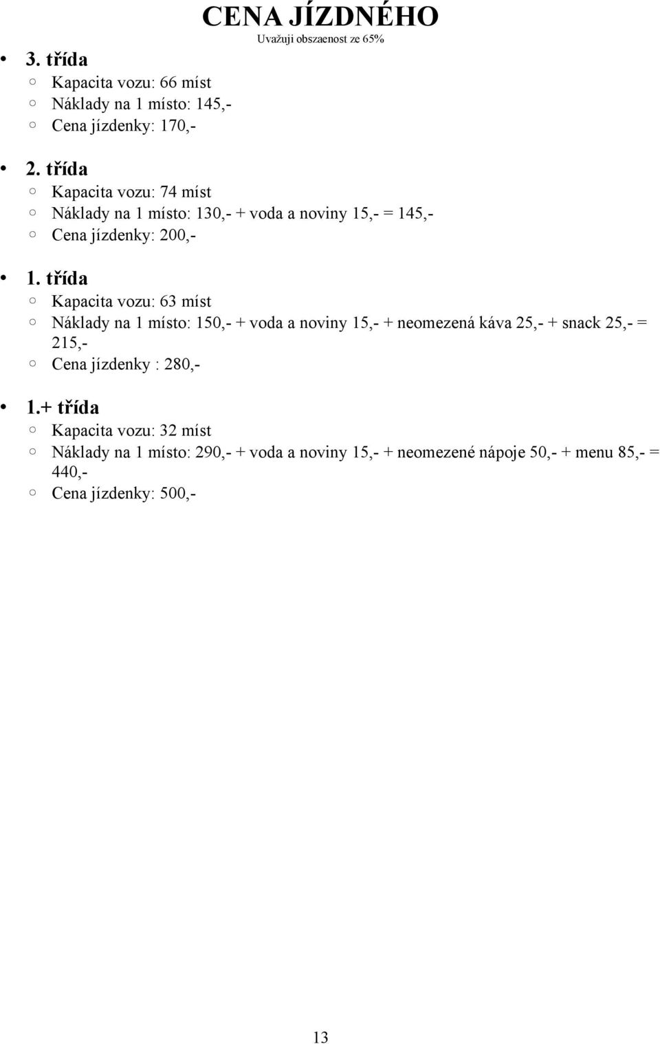 třída Kapacita vozu: 63 míst Náklady na 1 místo: 150,- + voda a noviny 15,- + neomezená káva 25,- + snack 25,- = 215,- Cena