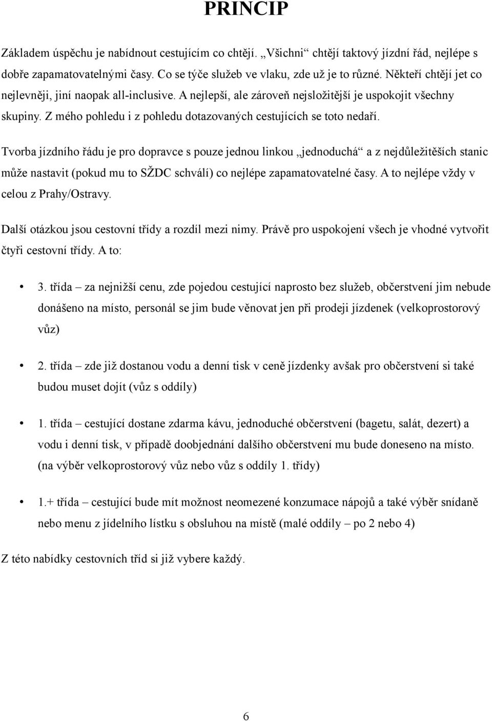 Tvorba jízdního řádu je pro dopravce s pouze jednou linkou jednoduchá a z nejdůležitěších stanic může nastavit (pokud mu to SŽDC schválí) co nejlépe zapamatovatelné časy.