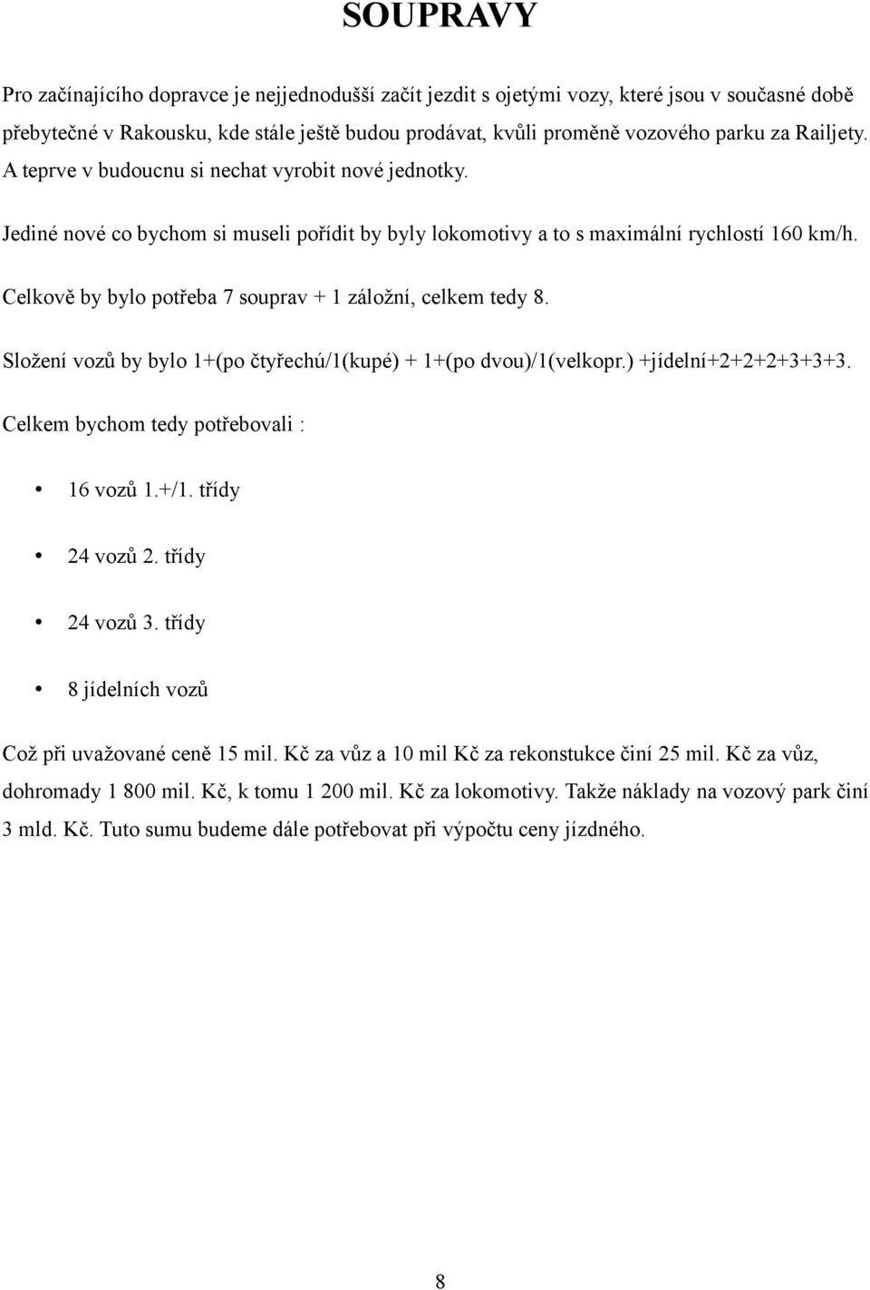 Celkově by bylo potřeba 7 souprav + 1 záložní, celkem tedy 8. Složení vozů by bylo 1+(po čtyřechú/1(kupé) + 1+(po dvou)/1(velkopr.) +jídelní+2+2+2+3+3+3. Celkem bychom tedy potřebovali : 16 vozů 1.