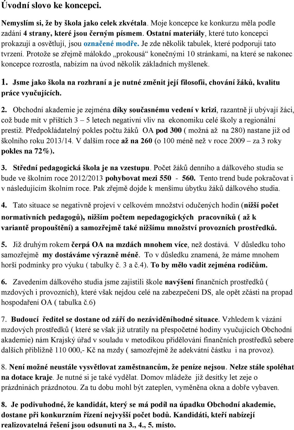 Protože se zřejmě málokdo prokousá konečnými 10 stránkami, na které se nakonec koncepce rozrostla, nabízím na úvod několik základních myšlenek. 1. Jsme jako škola na rozhraní a je nutné změnit její filosofii, chování žáků, kvalitu práce vyučujících.