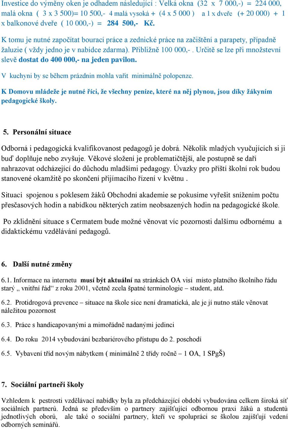 Určitě se lze při množstevní slevě dostat do 400 000,- na jeden pavilon. V kuchyni by se během prázdnin mohla vařit minimálně polopenze.