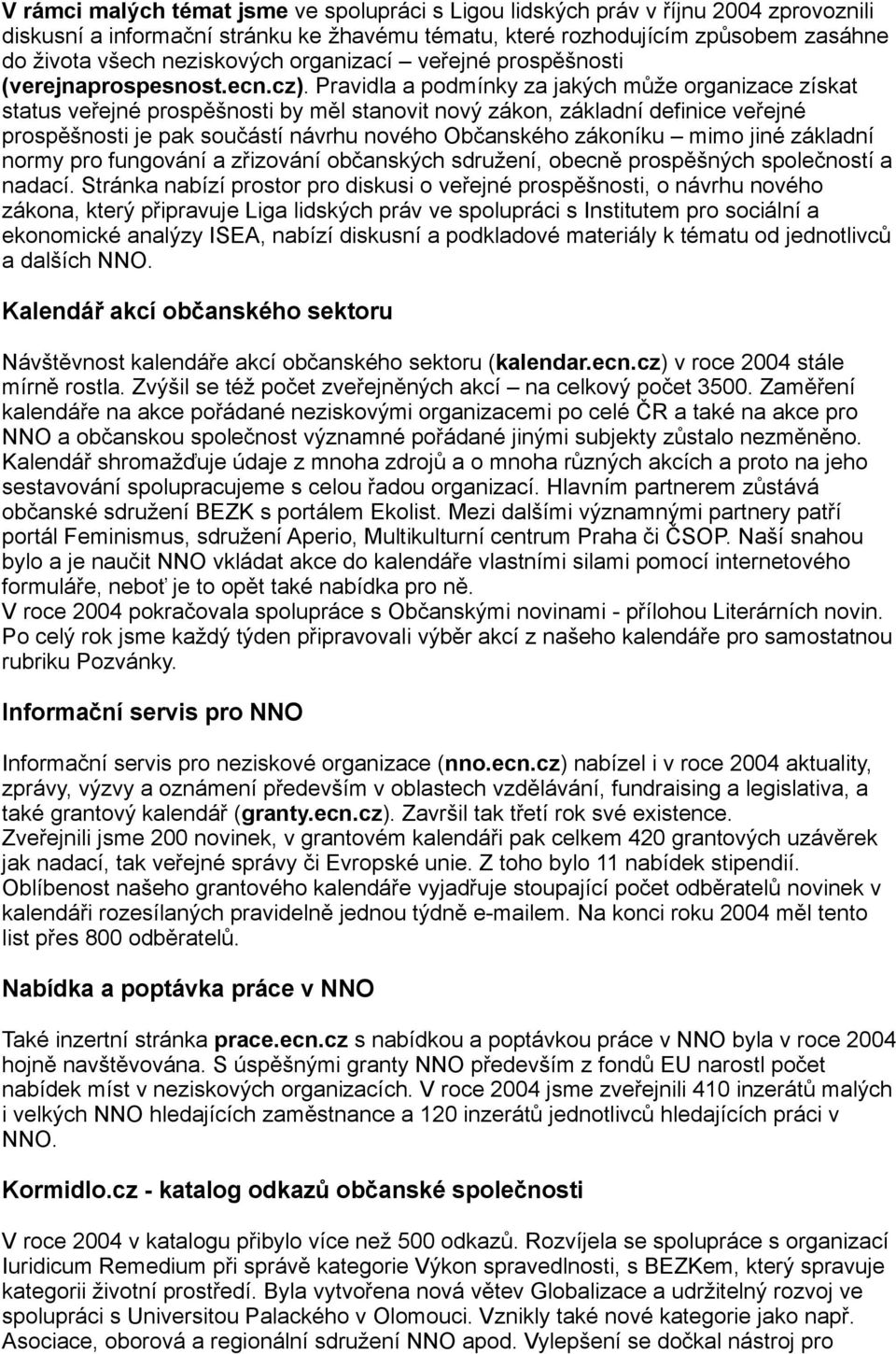 Pravidla a podmínky za jakých může organizace získat status veřejné prospěšnosti by měl stanovit nový zákon, základní definice veřejné prospěšnosti je pak součástí návrhu nového Občanského zákoníku