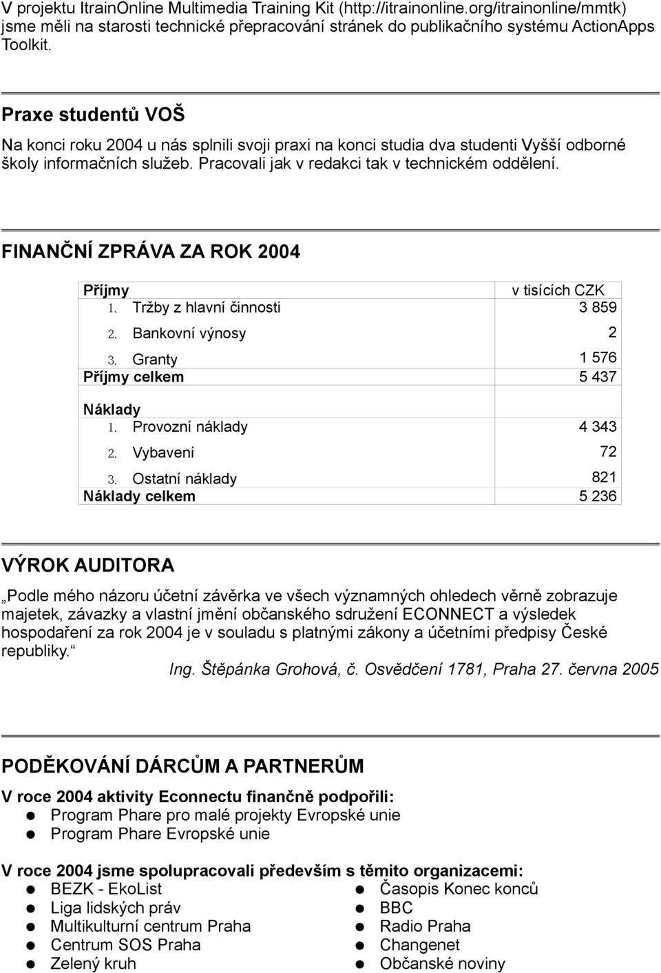 FINANČNÍ ZPRÁVA ZA ROK 2004 Příjmy 1. Tržby z hlavní činnosti 2. Bankovní výnosy v tisících CZK 3 859 3. Granty 1 576 Příjmy celkem 5 437 Náklady 1. Provozní náklady 2. Vybavení 3.