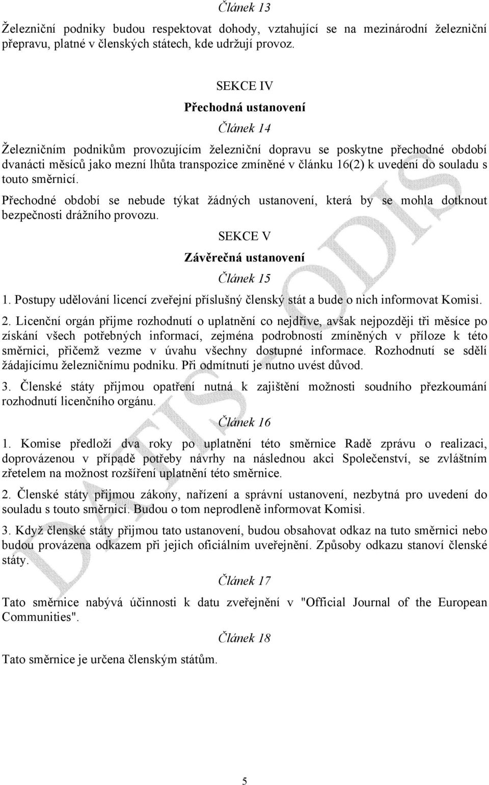 do souladu s touto směrnicí. Přechodné období se nebude týkat žádných ustanovení, která by se mohla dotknout bezpečnosti drážního provozu. SEKCE V Závěrečná ustanovení Článek 15 1.