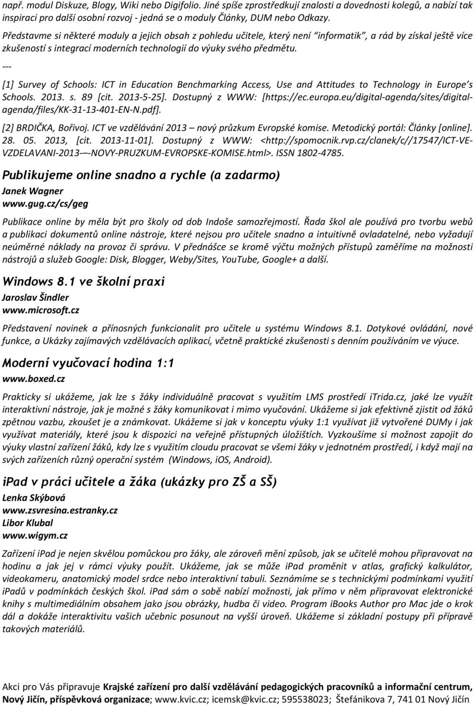 --- [1] Survey of Schools: ICT in Education Benchmarking Access, Use and Attitudes to Technology in Europe s Schools. 2013. s. 89 [cit. 2013-5-25]. Dostupný z WWW: [https://ec.europa.