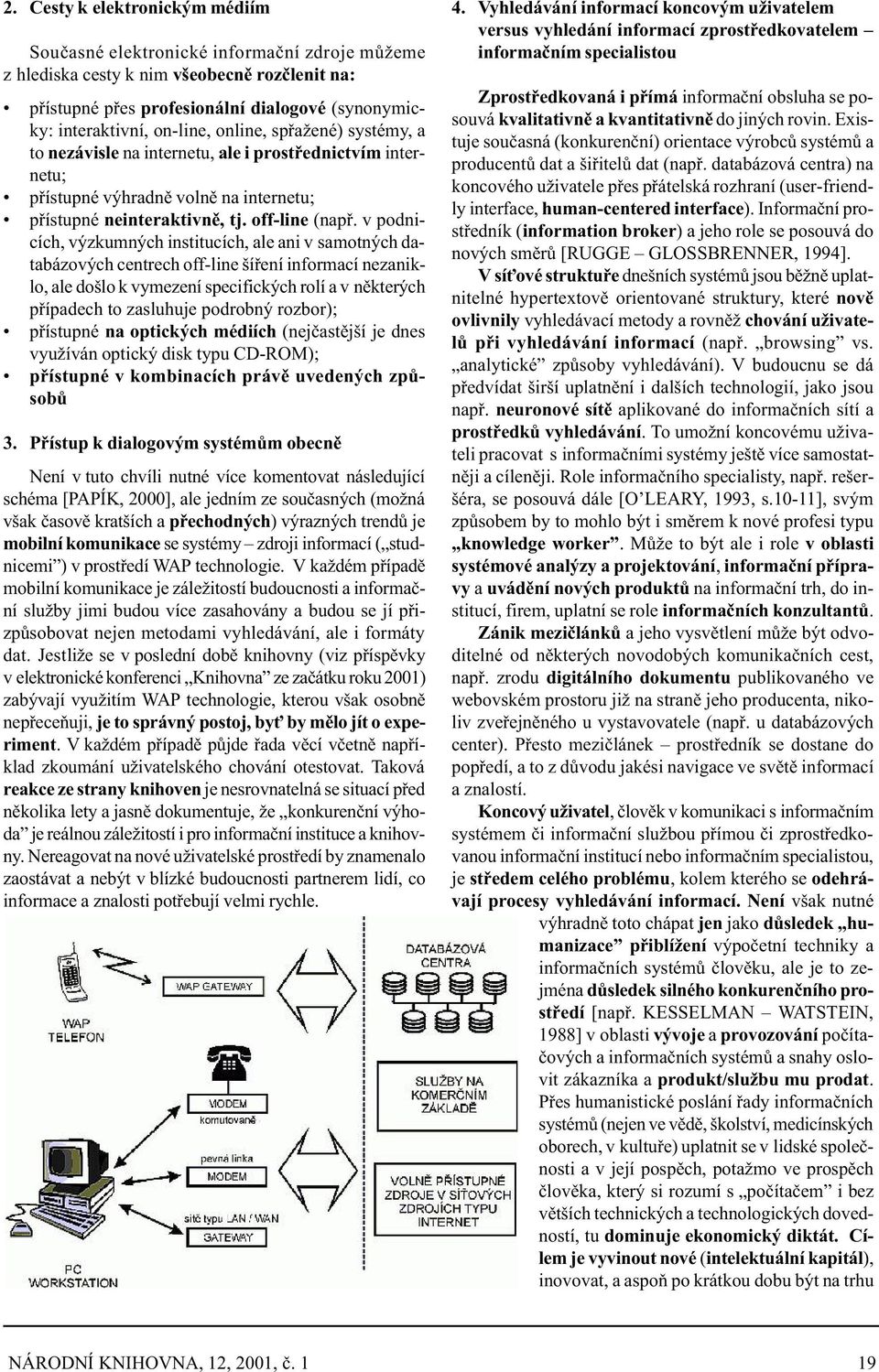 v podnicích, výzkumných institucích, ale ani v samotných databázových centrech off-line šíøení informací nezaniklo, ale došlo k vymezení specifických rolí a v nìkterých pøípadech to zasluhuje