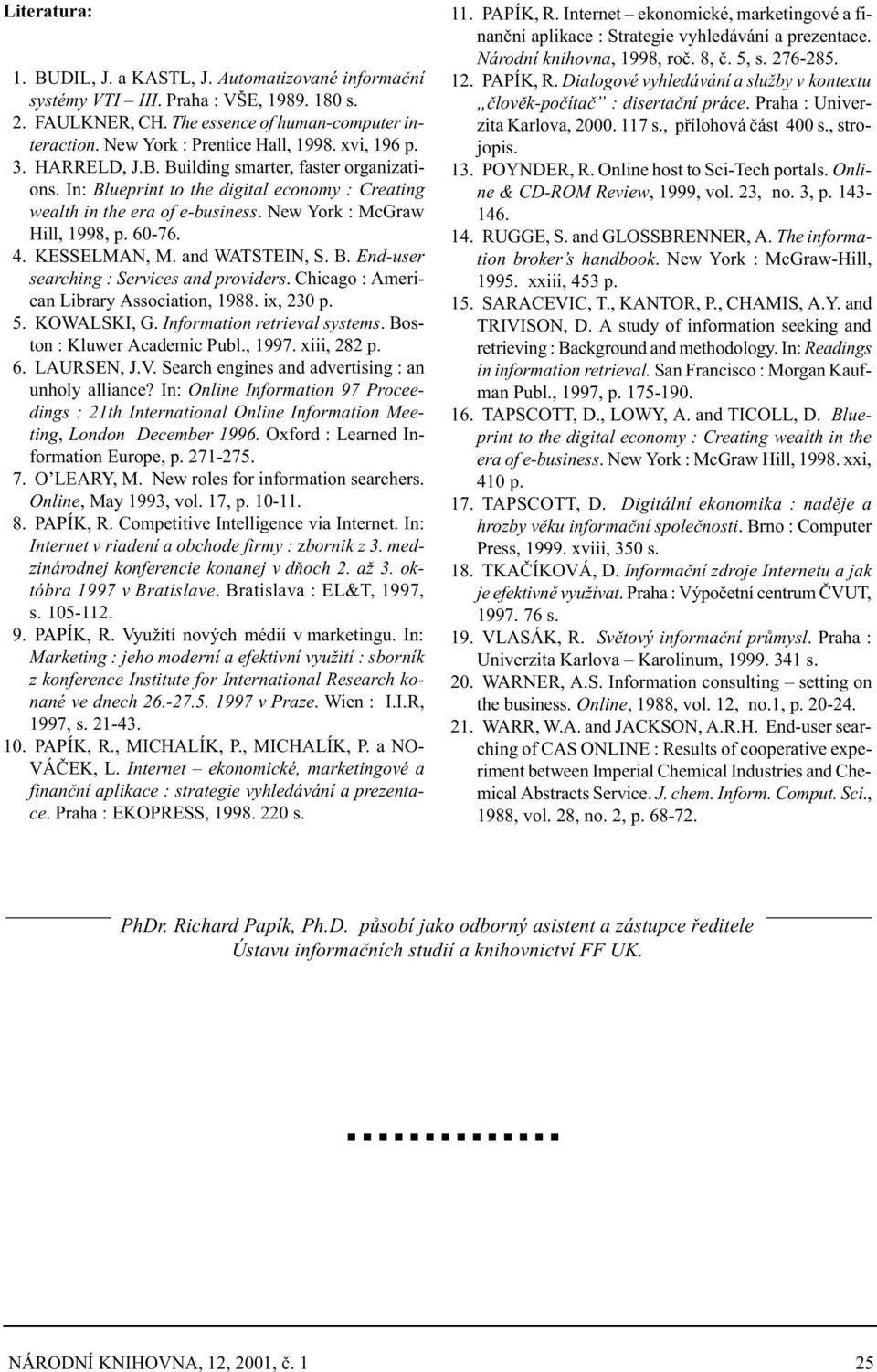 KESSELMAN, M. and WATSTEIN, S. B. End-user searching : Services and providers. Chicago : American Library Association, 1988. ix, 230 p. 5. KOWALSKI, G. Information retrieval systems.