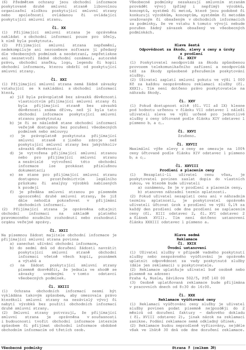 (2) Přijímající smluvní strana nepřemění, nedekompiluje ani nerozebere software jí předaný dle všeobecných podmínek a neodstraní, nepřetiskne ani neznetvoří žádné obchodní oznámení, autorské právo,