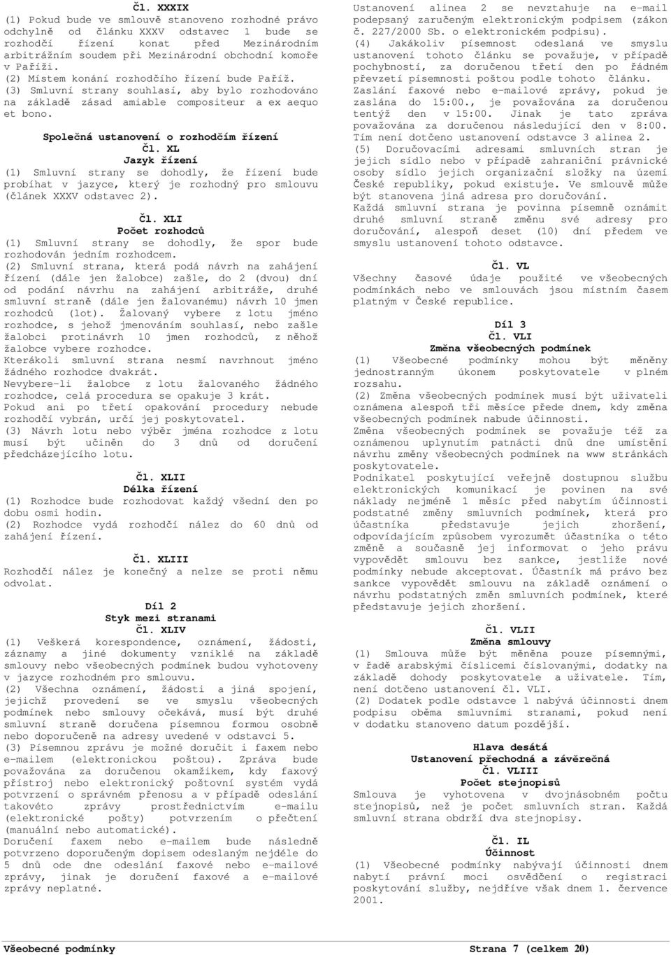 Společná ustanovení o rozhodčím řízení Čl. XL Jazyk řízení (1) Smluvní strany se dohodly, že řízení bude probíhat v jazyce, který je rozhodný pro smlouvu (článek XXXV odstavec 2). Čl. XLI Počet rozhodců (1) Smluvní strany se dohodly, že spor bude rozhodován jedním rozhodcem.