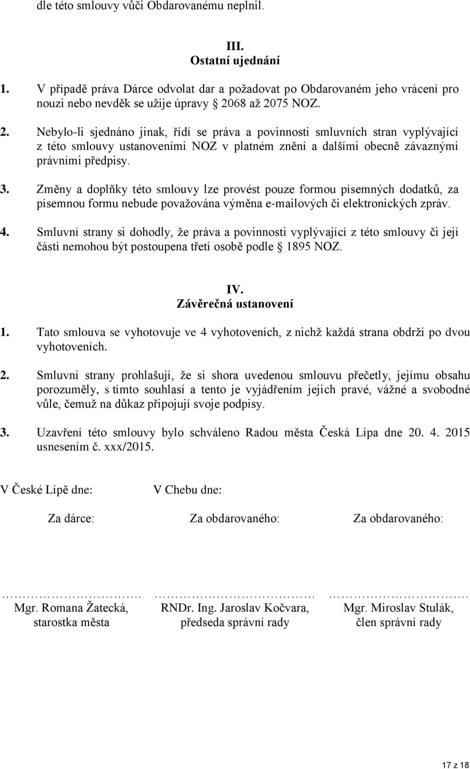 Změny a doplňky této smlouvy lze provést pouze formou písemných dodatků, za písemnou formu nebude považována výměna e-mailových či elektronických zpráv. 4.