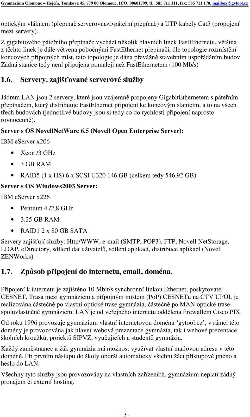 míst, tato topologie je dána převážně stavebním uspořádáním budov. Zádná stanice tedy není připojena pomaleji než FastEthernetem (100 Mb/s) 1.6.