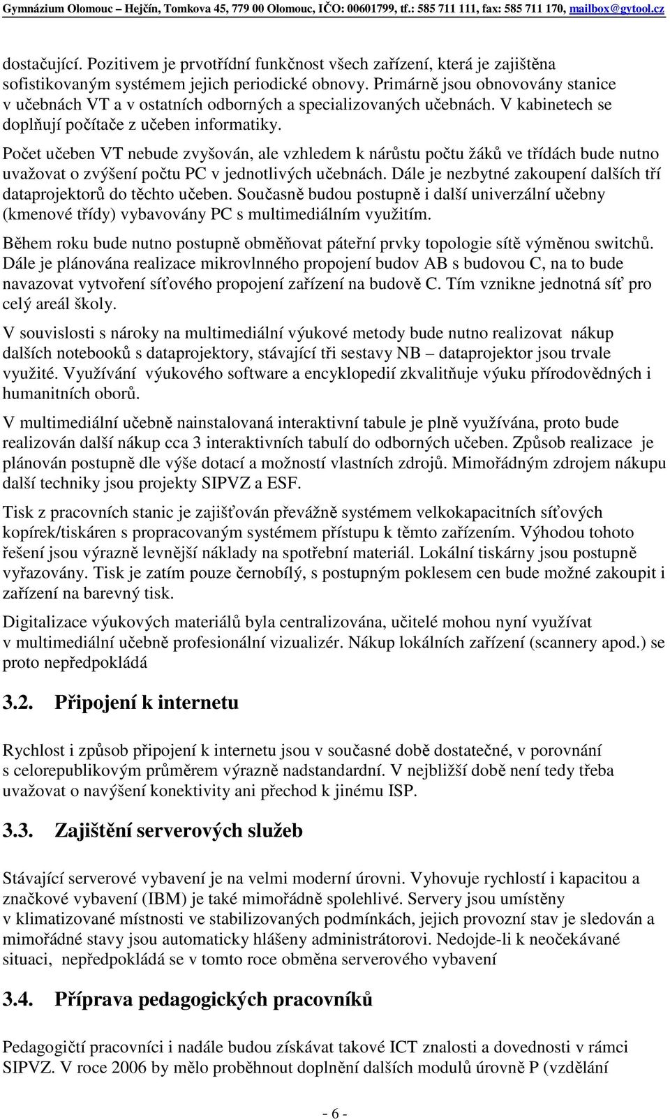 Počet učeben VT nebude zvyšován, ale vzhledem k nárůstu počtu žáků ve třídách bude nutno uvažovat o zvýšení počtu PC v jednotlivých učebnách.