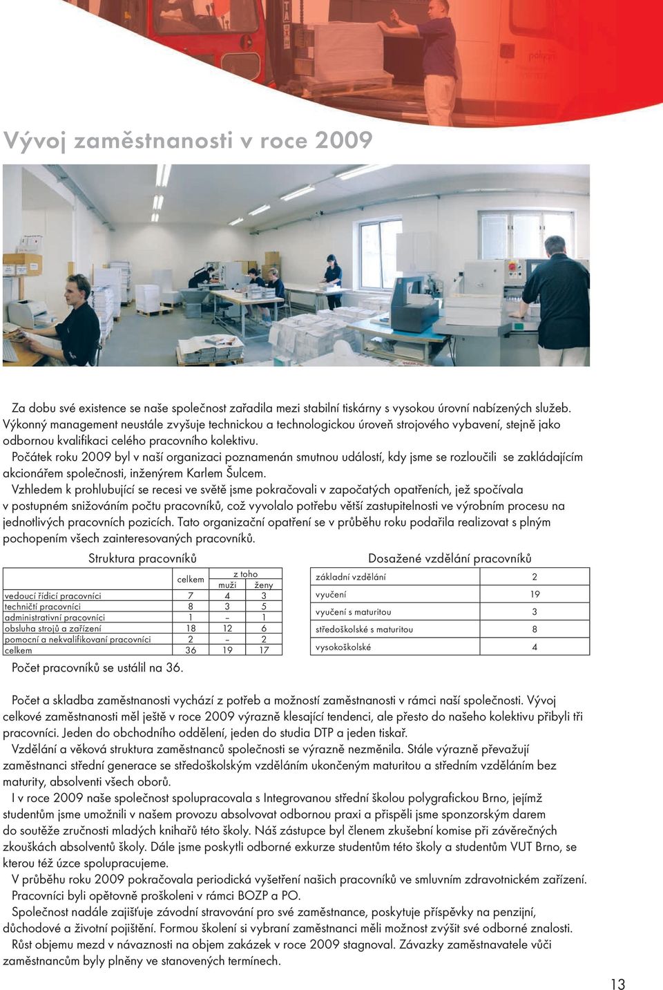 Počátek roku 2009 byl v naší organizaci poznamenán smutnou událostí, kdy jsme se rozloučili se zakládajícím akcionářem společnosti, inženýrem Karlem Šulcem.