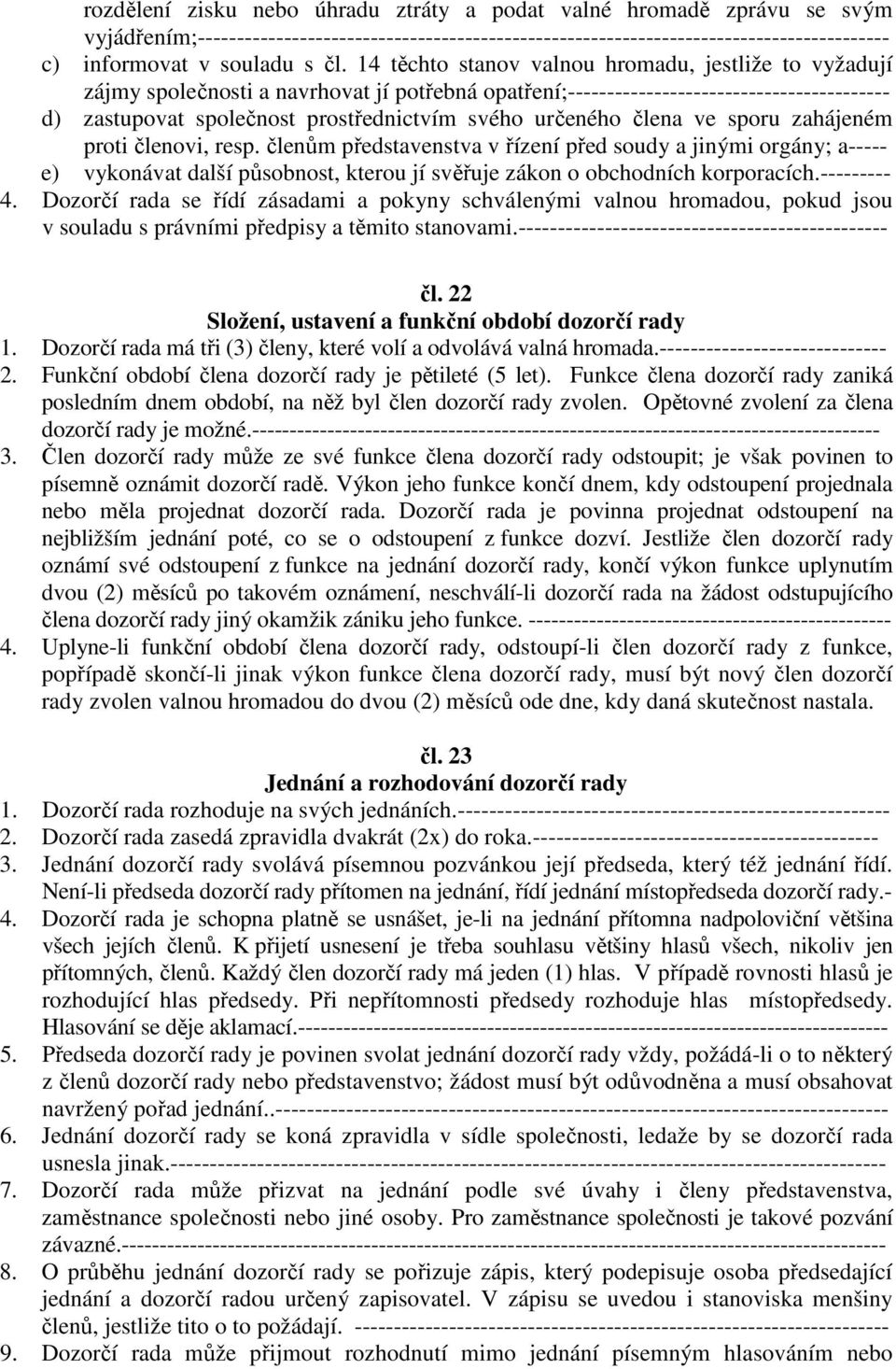 určeného člena ve sporu zahájeném proti členovi, resp. členům představenstva v řízení před soudy a jinými orgány; a----- e) vykonávat další působnost, kterou jí svěřuje zákon o obchodních korporacích.