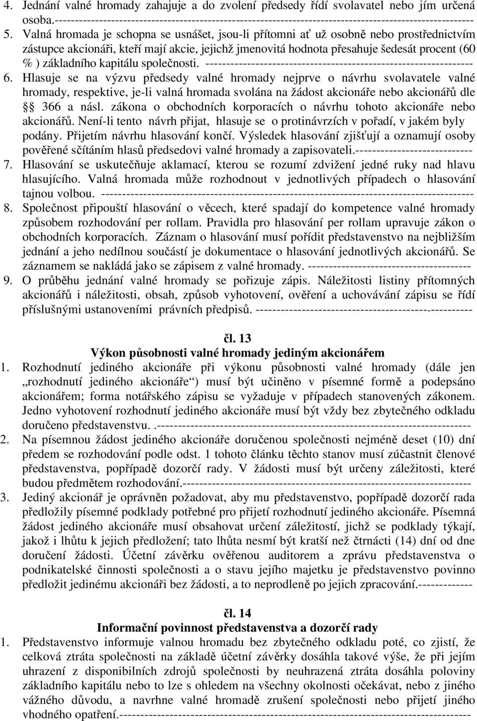 Valná hromada je schopna se usnášet, jsou-li přítomni ať už osobně nebo prostřednictvím zástupce akcionáři, kteří mají akcie, jejichž jmenovitá hodnota přesahuje šedesát procent (60 % ) základního