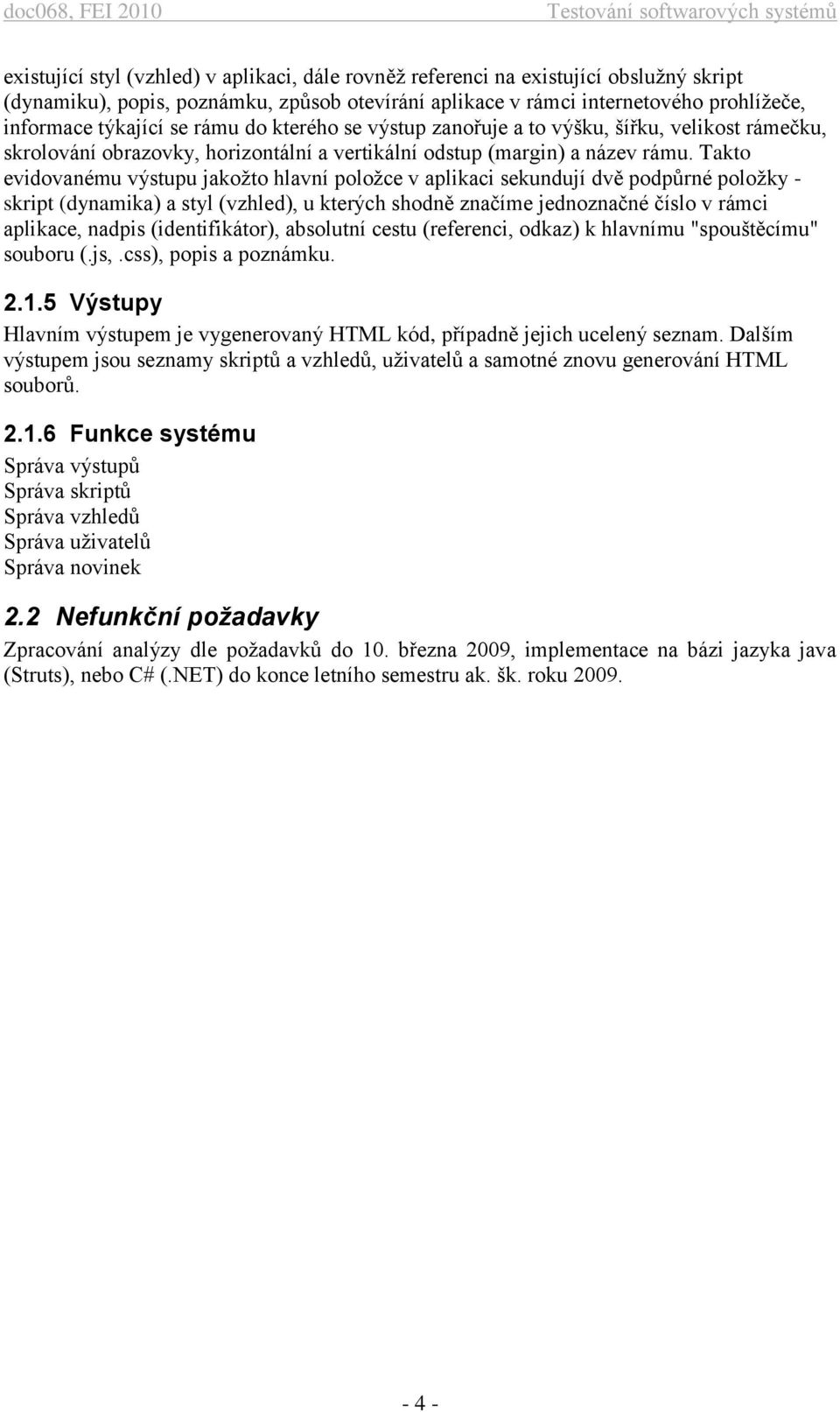 Takto evidovanému výstupu jakožto hlavní položce v aplikaci sekundují dvě podpůrné položky - skript (dynamika) a styl (vzhled), u kterých shodně značíme jednoznačné číslo v rámci aplikace, nadpis