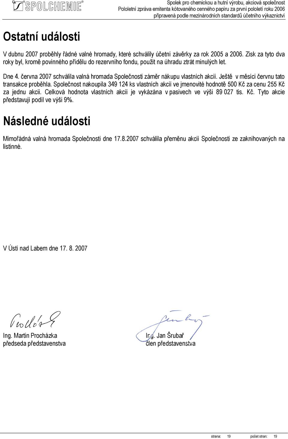 Ještě v měsíci červnu tato transakce proběhla. Společnost nakoupila 349 124 ks vlastních akcií ve jmenovité hodnotě 500 Kč za cenu 255 Kč za jednu akcii.