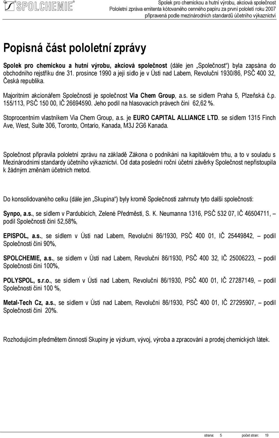 Majoritním akcionářem Společnosti je společnost Via Chem Group, a.s. se sídlem Praha 5, Plzeňská č.p. 155/113, PSČ 150 00, IČ 26694590. Jeho podíl na hlasovacích právech činí 62,62 %.